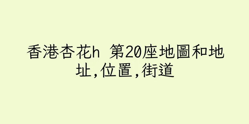 香港杏花h 第20座地圖和地址,位置,街道