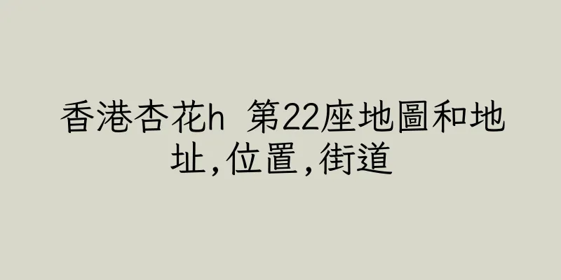 香港杏花h 第22座地圖和地址,位置,街道