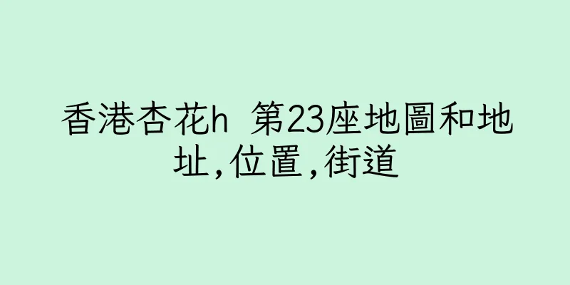 香港杏花h 第23座地圖和地址,位置,街道