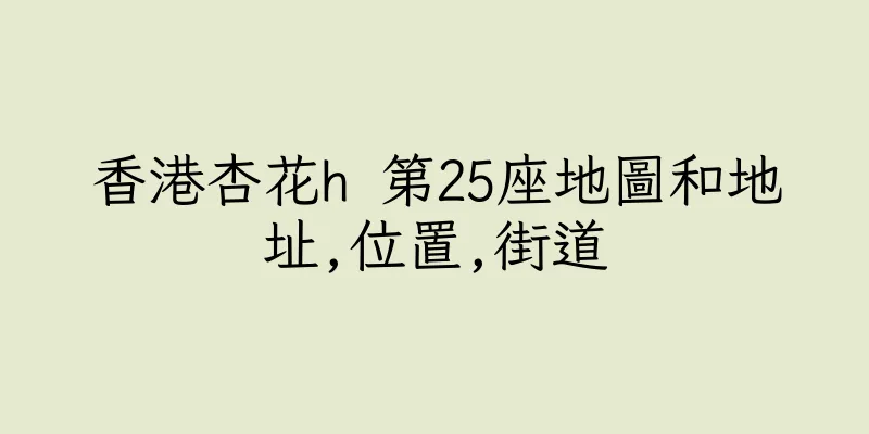 香港杏花h 第25座地圖和地址,位置,街道