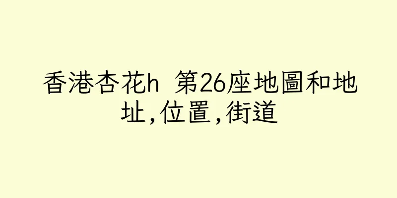 香港杏花h 第26座地圖和地址,位置,街道