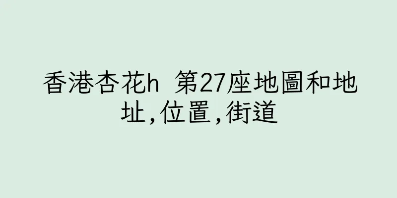 香港杏花h 第27座地圖和地址,位置,街道