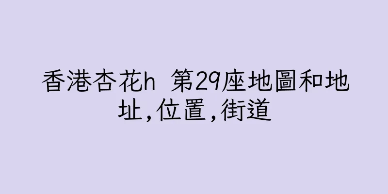 香港杏花h 第29座地圖和地址,位置,街道