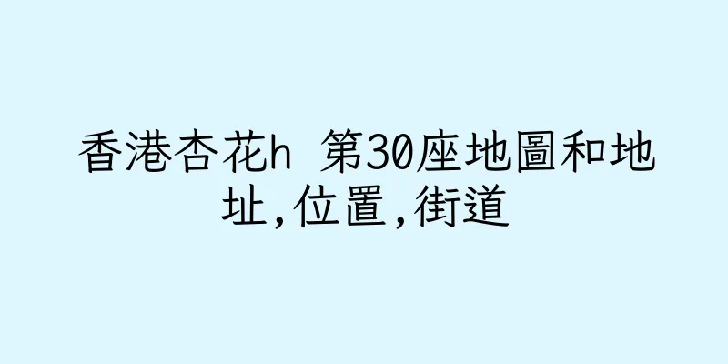 香港杏花h 第30座地圖和地址,位置,街道