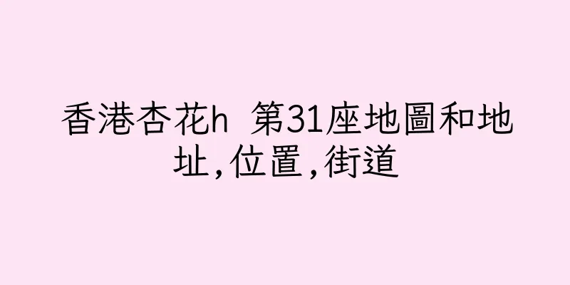 香港杏花h 第31座地圖和地址,位置,街道