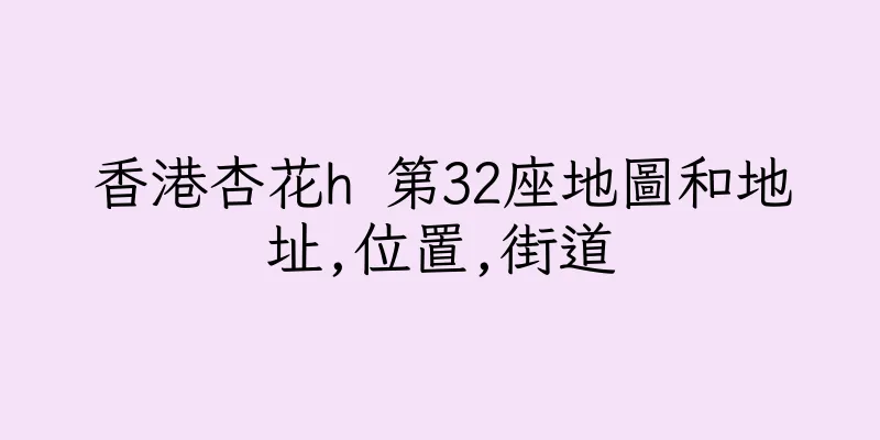 香港杏花h 第32座地圖和地址,位置,街道