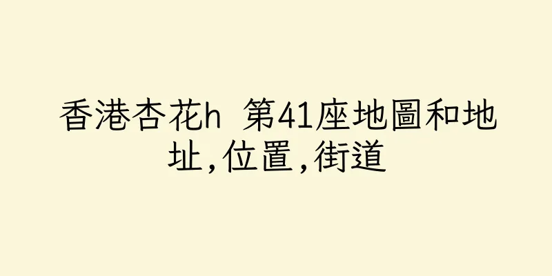 香港杏花h 第41座地圖和地址,位置,街道
