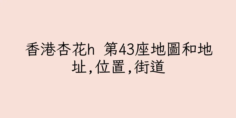 香港杏花h 第43座地圖和地址,位置,街道