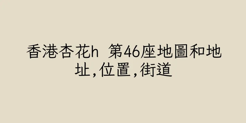 香港杏花h 第46座地圖和地址,位置,街道