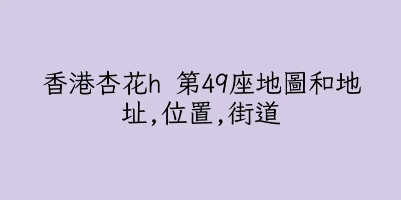 香港杏花h 第49座地圖和地址,位置,街道