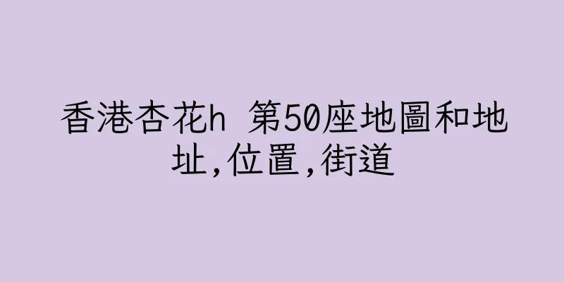 香港杏花h 第50座地圖和地址,位置,街道
