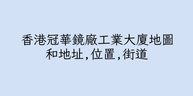 香港冠華鏡廠工業大廈地圖和地址,位置,街道