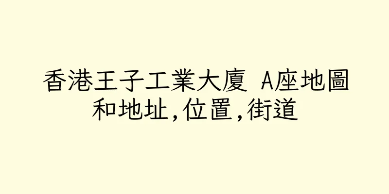 香港王子工業大廈 A座地圖和地址,位置,街道