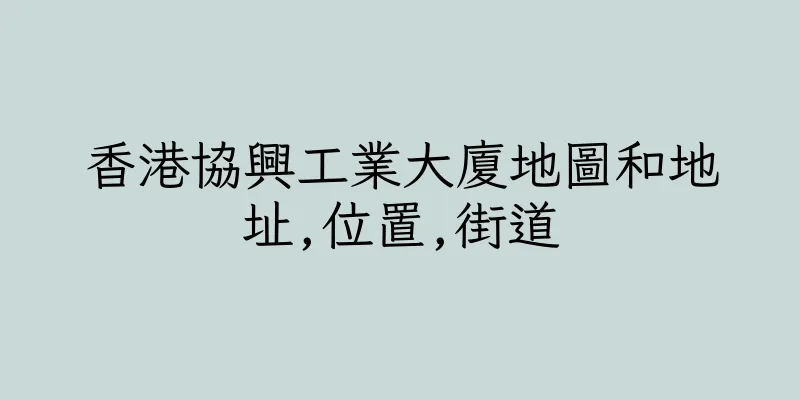 香港協興工業大廈地圖和地址,位置,街道