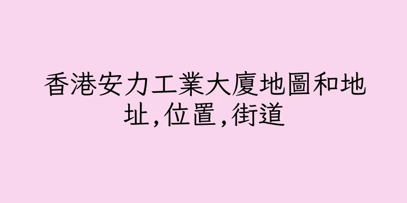 香港安力工業大廈地圖和地址,位置,街道
