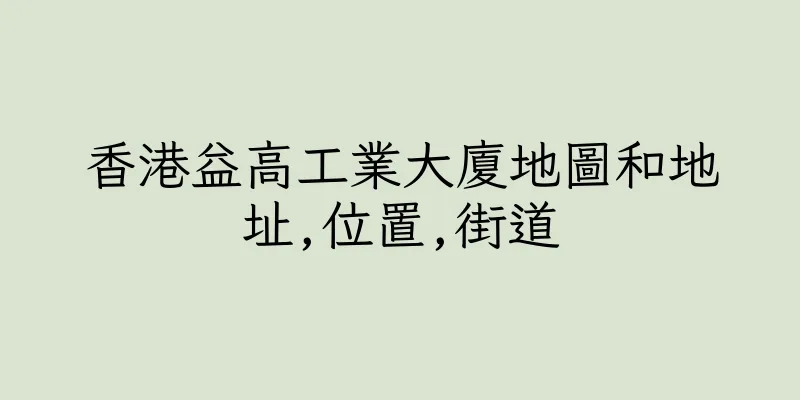 香港益高工業大廈地圖和地址,位置,街道