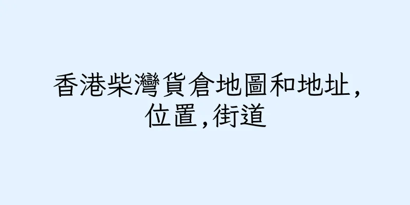 香港柴灣貨倉地圖和地址,位置,街道