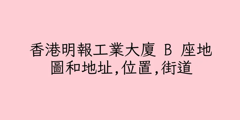 香港明報工業大廈 B 座地圖和地址,位置,街道