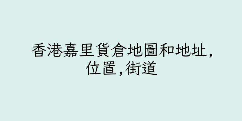 香港嘉里貨倉地圖和地址,位置,街道