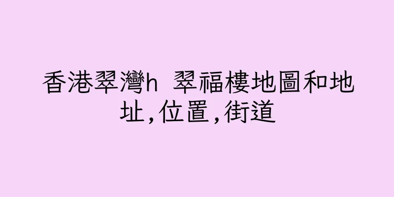 香港翠灣h 翠福樓地圖和地址,位置,街道