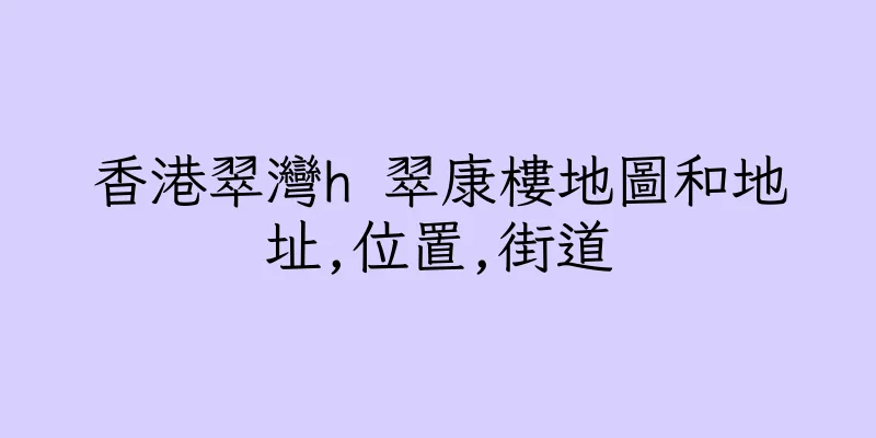 香港翠灣h 翠康樓地圖和地址,位置,街道