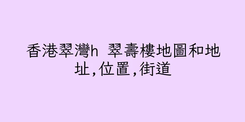 香港翠灣h 翠壽樓地圖和地址,位置,街道