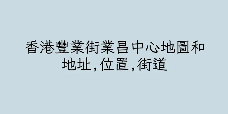 香港豐業街業昌中心地圖和地址,位置,街道