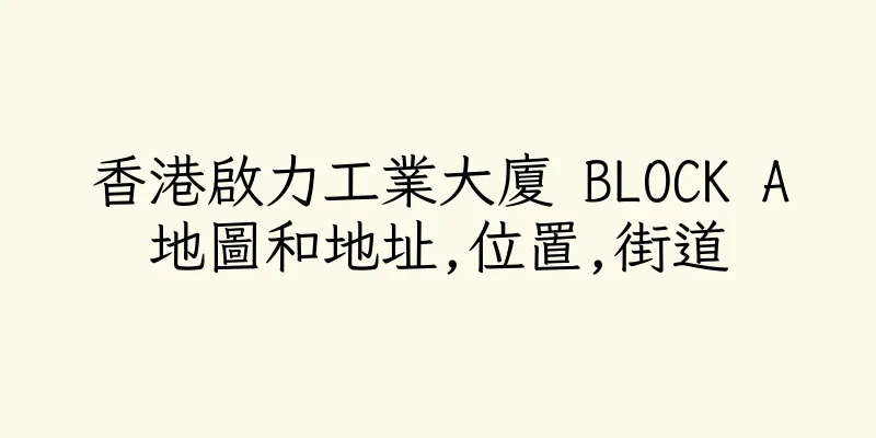 香港啟力工業大廈 BLOCK A地圖和地址,位置,街道