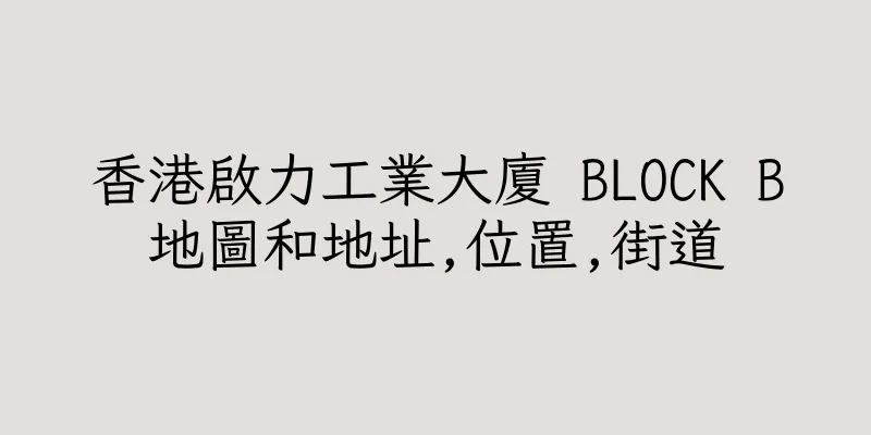 香港啟力工業大廈 BLOCK B地圖和地址,位置,街道