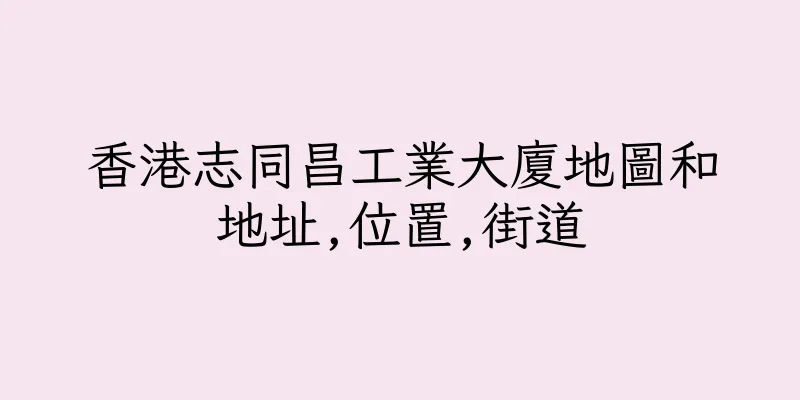 香港志同昌工業大廈地圖和地址,位置,街道