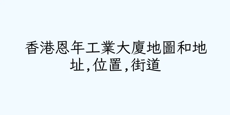 香港恩年工業大廈地圖和地址,位置,街道
