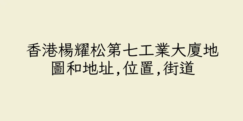 香港楊耀松第七工業大廈地圖和地址,位置,街道