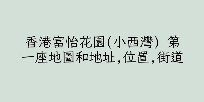 香港富怡花園(小西灣) 第一座地圖和地址,位置,街道