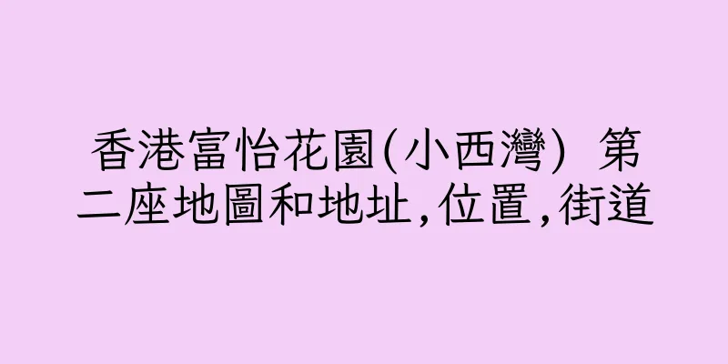香港富怡花園(小西灣) 第二座地圖和地址,位置,街道