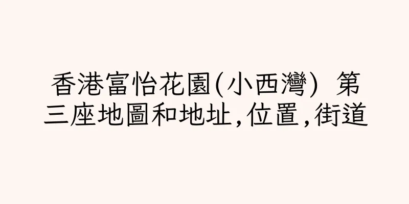 香港富怡花園(小西灣) 第三座地圖和地址,位置,街道