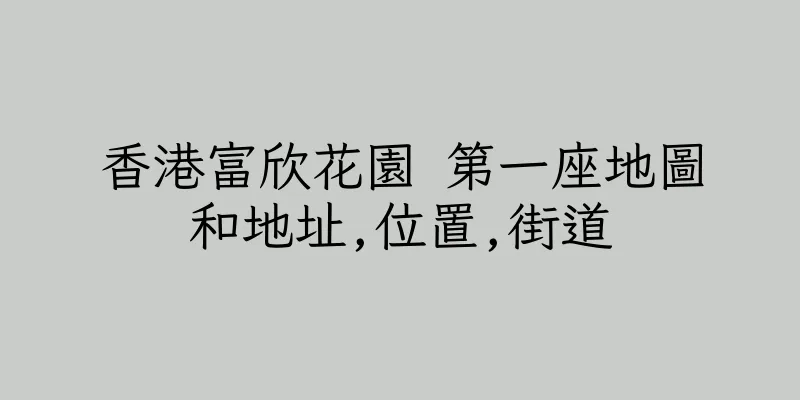 香港富欣花園 第一座地圖和地址,位置,街道