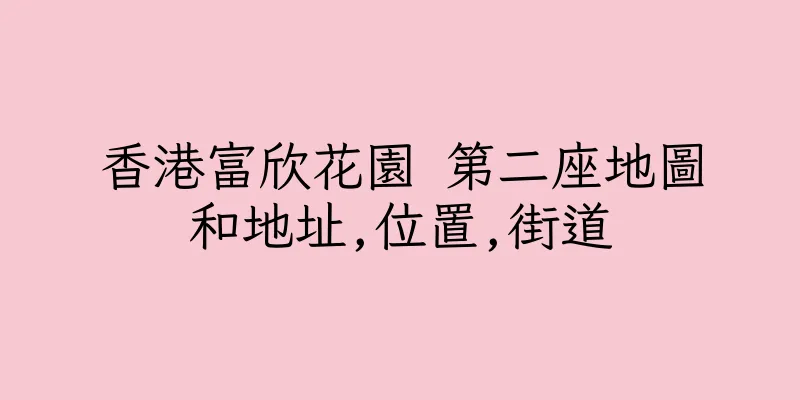 香港富欣花園 第二座地圖和地址,位置,街道