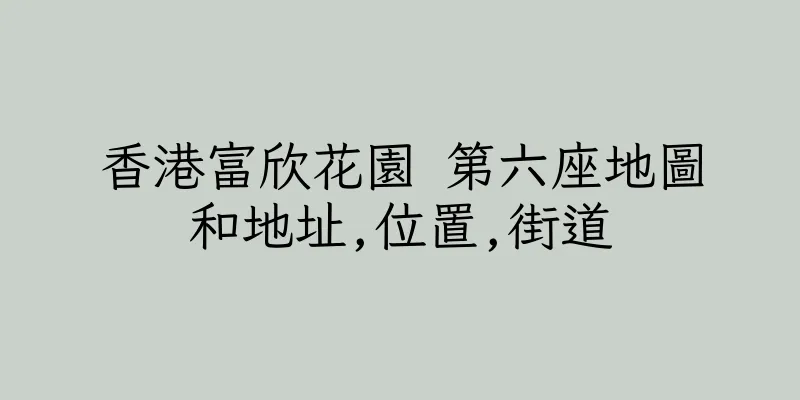 香港富欣花園 第六座地圖和地址,位置,街道