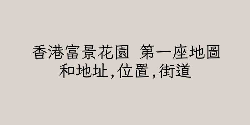 香港富景花園 第一座地圖和地址,位置,街道