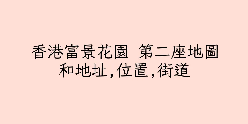 香港富景花園 第二座地圖和地址,位置,街道