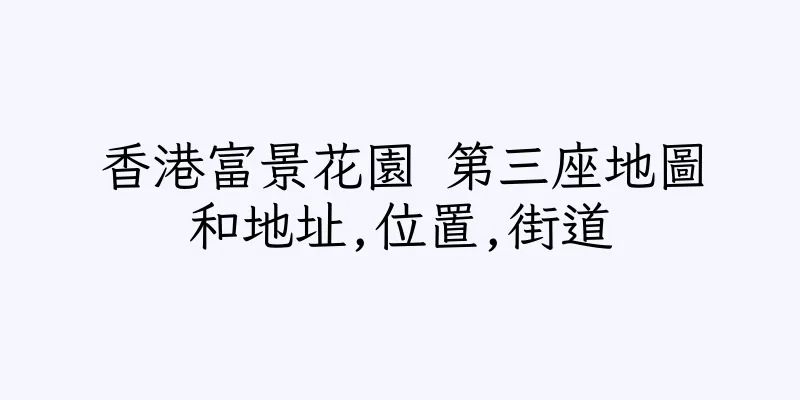 香港富景花園 第三座地圖和地址,位置,街道