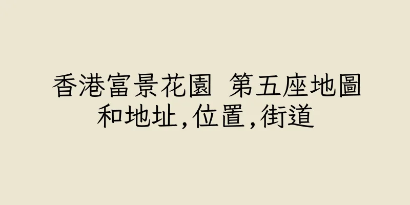 香港富景花園 第五座地圖和地址,位置,街道