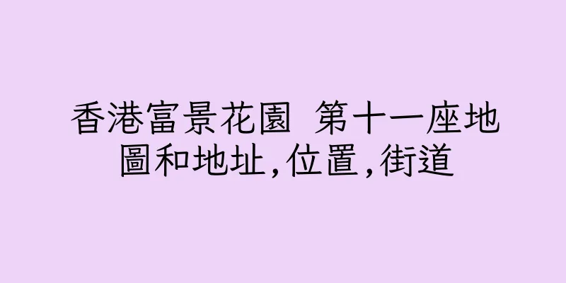 香港富景花園 第十一座地圖和地址,位置,街道