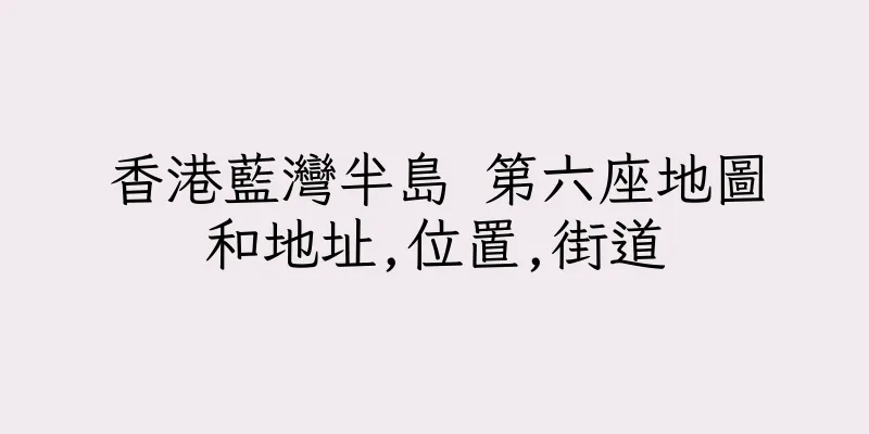 香港藍灣半島 第六座地圖和地址,位置,街道