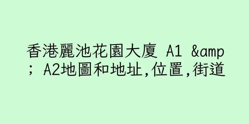 香港麗池花園大廈 A1 & A2地圖和地址,位置,街道