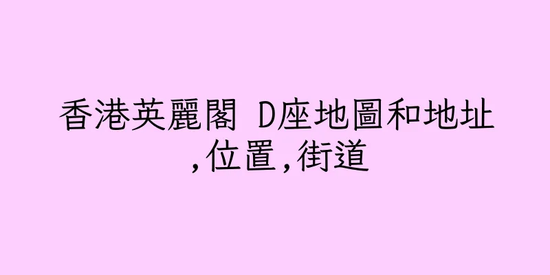 香港英麗閣 D座地圖和地址,位置,街道