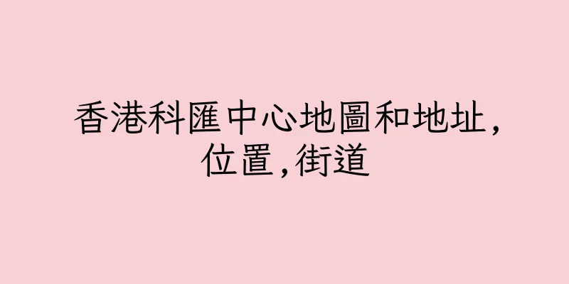 香港科匯中心地圖和地址,位置,街道