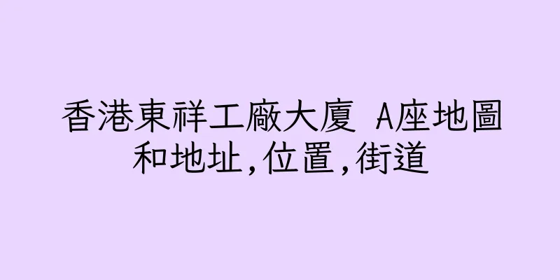 香港東祥工廠大廈 A座地圖和地址,位置,街道