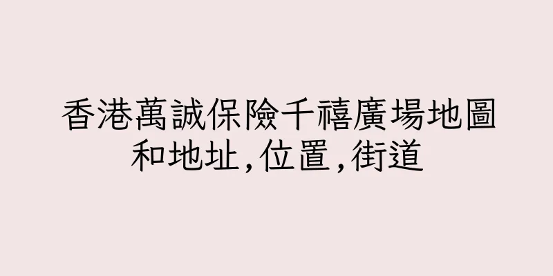 香港萬誠保險千禧廣場地圖和地址,位置,街道