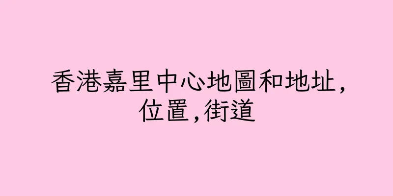 香港嘉里中心地圖和地址,位置,街道